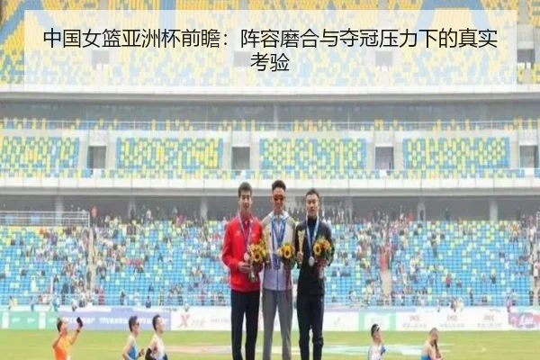 中国女篮亚洲杯前瞻：阵容磨合与夺冠压力下的真实考验